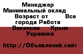 Менеджер › Минимальный оклад ­ 8 000 › Возраст от ­ 18 - Все города Работа » Вакансии   . Крым,Украинка